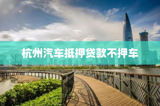 杭州汽车抵押贷款不押车