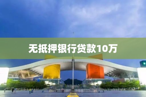 无抵押银行贷款10万