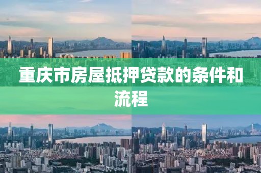 重庆市房屋抵押贷款的条件和流程