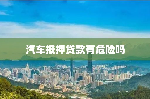 汽车抵押贷款有危险吗