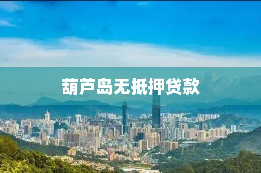 葫芦岛无抵押贷款