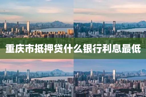 重庆市抵押贷什么银行利息最低