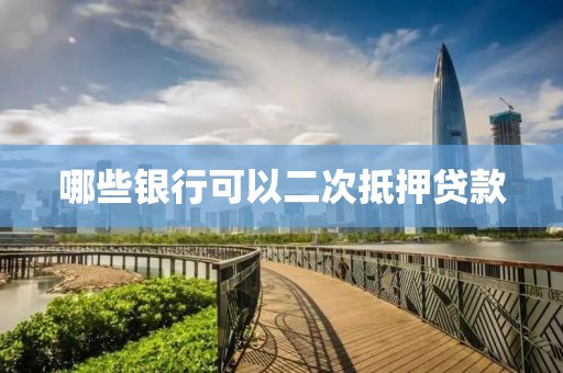 哪些银行可以二次抵押贷款