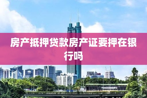 房产抵押贷款房产证要押在银行吗