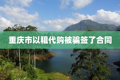 重庆市以租代购被骗签了合同