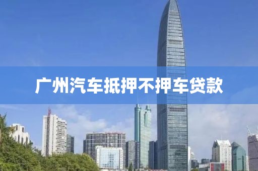 广州汽车抵押不押车贷款