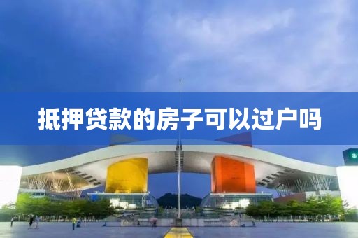 抵押贷款的房子可以过户吗