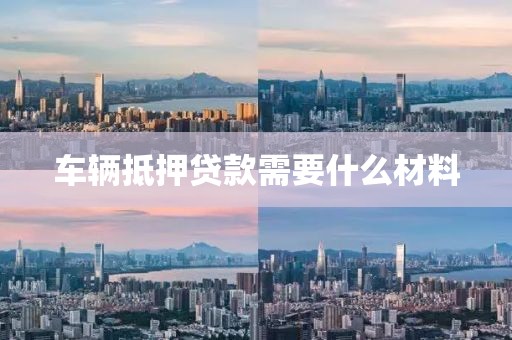 车辆抵押贷款需要什么材料