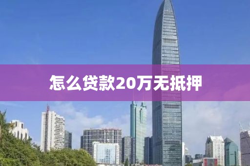 怎么贷款20万无抵押