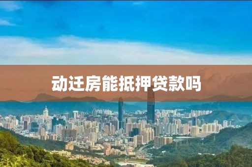 动迁房能抵押贷款吗