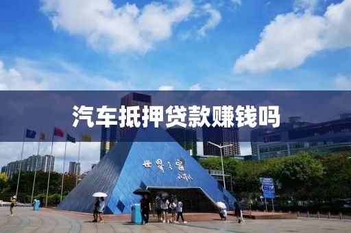 汽车抵押贷款赚钱吗