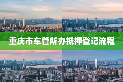 重庆市车管所办抵押登记流程