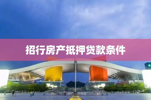 招行房产抵押贷款条件