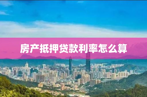 房产抵押贷款利率怎么算