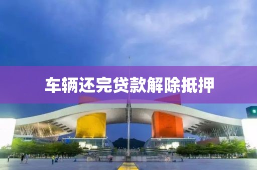 车辆还完贷款解除抵押