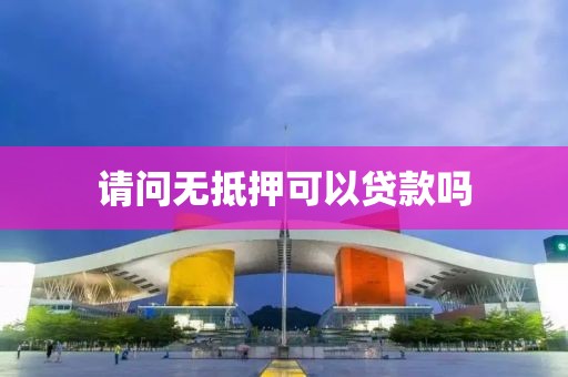 请问无抵押可以贷款吗