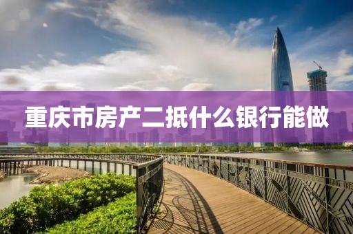 重庆市房产二抵什么银行能做