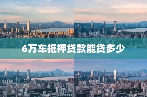 6万车抵押贷款能贷多少