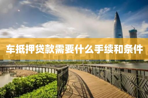 车抵押贷款需要什么手续和条件