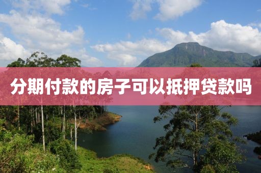 分期付款的房子可以抵押贷款吗