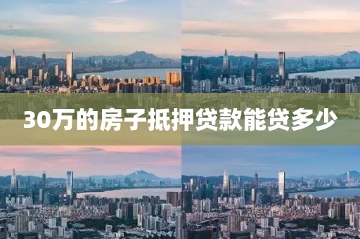 30万的房子抵押贷款能贷多少