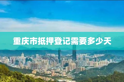 重庆市抵押登记需要多少天