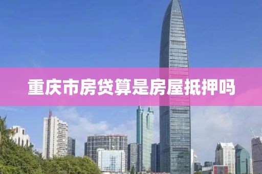 重庆市房贷算是房屋抵押吗