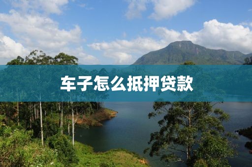 车子怎么抵押贷款