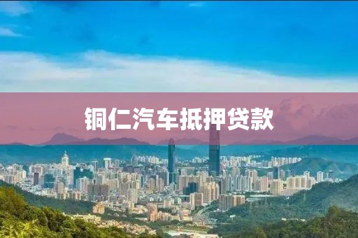 铜仁汽车抵押贷款