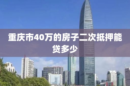 重庆市40万的房子二次抵押能贷多少