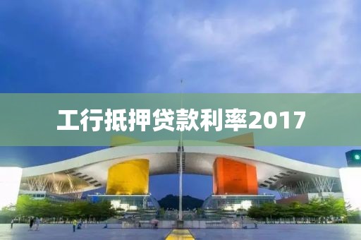 工行抵押贷款利率2017