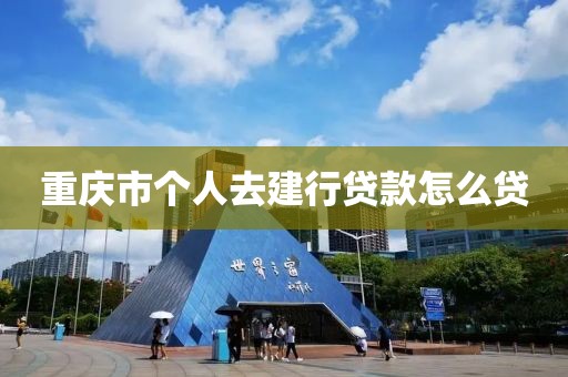 重庆市个人去建行贷款怎么贷