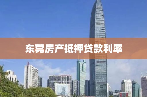 东莞房产抵押贷款利率