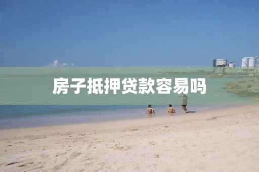 房子抵押贷款容易吗