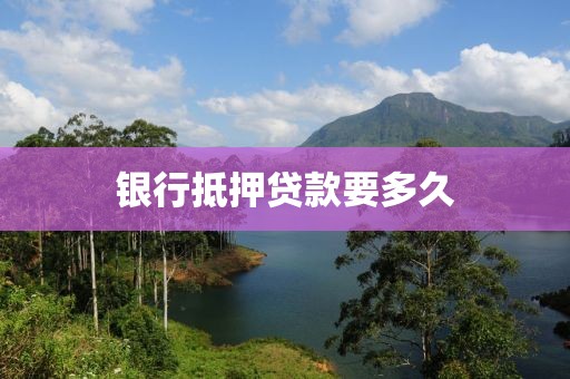 银行抵押贷款要多久