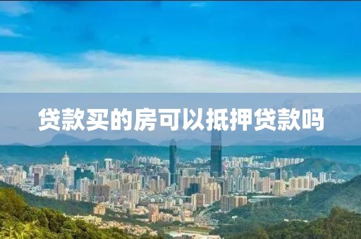 贷款买的房可以抵押贷款吗