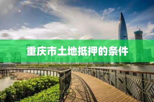重庆市土地抵押的条件