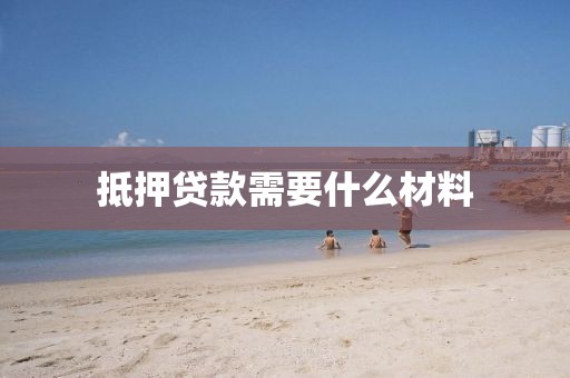 抵押贷款需要什么材料