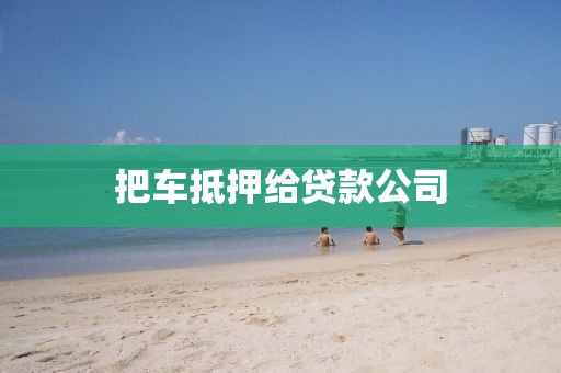 把车抵押给贷款公司