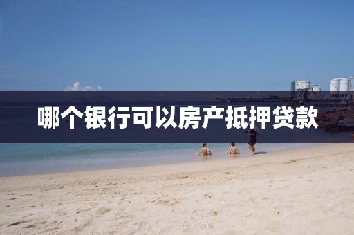 哪个银行可以房产抵押贷款