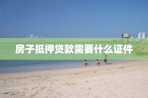 房子抵押贷款需要什么证件