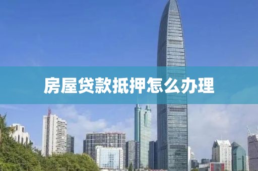房屋贷款抵押怎么办理