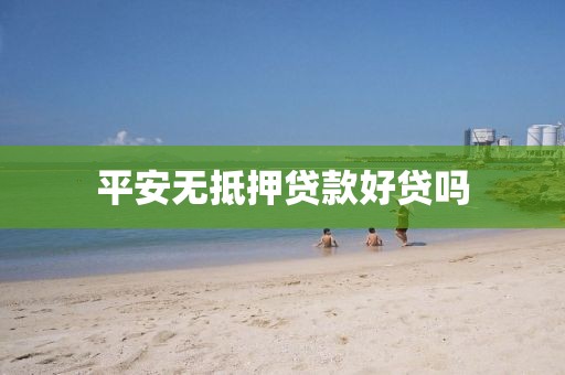 平安无抵押贷款好贷吗