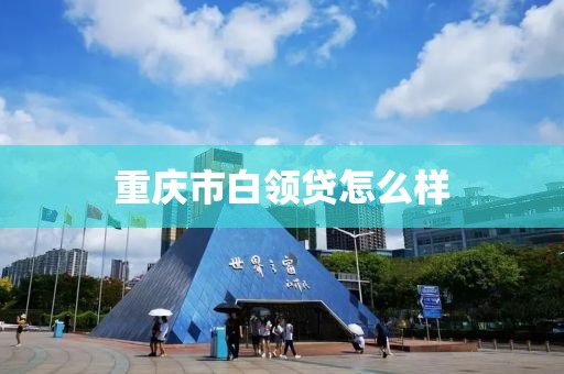 重庆市白领贷怎么样