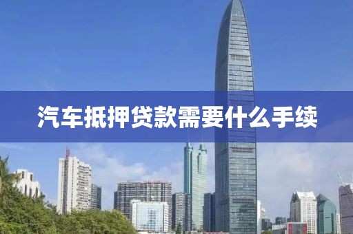 汽车抵押贷款需要什么手续