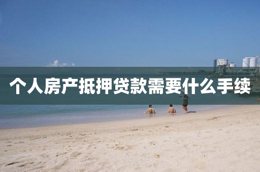 个人房产抵押贷款需要什么手续