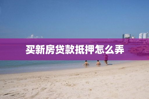 买新房贷款抵押怎么弄