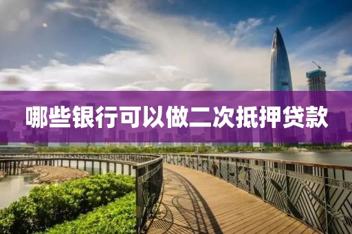 哪些银行可以做二次抵押贷款