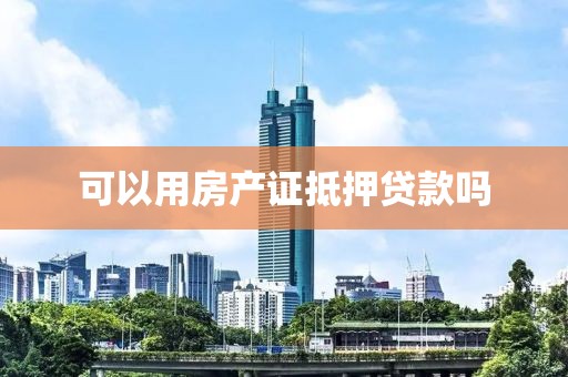 可以用房产证抵押贷款吗