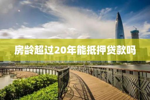 房龄超过20年能抵押贷款吗